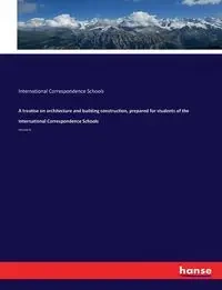 A treatise on architecture and building construction, prepared for students of the International Correspondence Schools - Schools International Correspondence