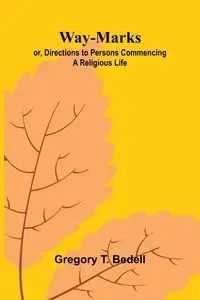 Way-Marks; Or, Directions To Persons Commencing A Religious Life - T. Gregory Bedell