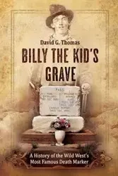 Billy the Kid's Grave - A History of the Wild West's Most Famous Death Marker - Thomas David G.