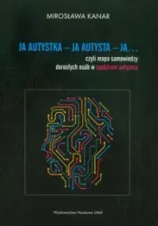 Ja autystka - ja autysta - ja.... czyli mapa samowiedzy dorosłych osób w spektrum autyzmu - Mirosława Kanar