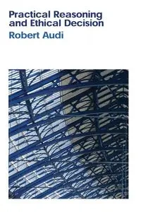 Practical Reasoning and Ethical Decision - Robert Audi