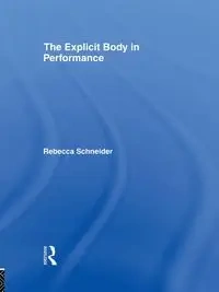 The Explicit Body in Performance - Rebecca Schneider