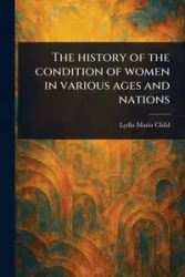 The History of the Condition of Women in Various Ages and Nations - Lydia Maria Child