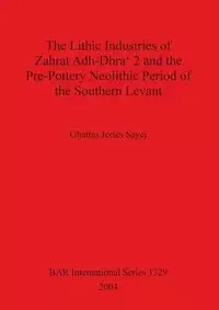 The Lithic Industries of Zahrat Adh-Dhra' 2 and the Pre-Pottery Neolithic Period of the Southern Levant - Jeries Sayej Ghattas