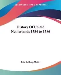 History Of United Netherlands 1584 to 1586 - John Motley Lothrop