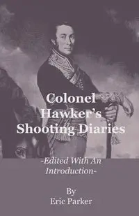 Colonel Hawker's Shooting Diaries - Edited with an Introduction - Parker Eric