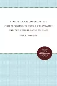 Lipoids and Blood Platelets with Reference to Blood Coagulation and the Hemorrhagic Diseases - John H. Ferguson