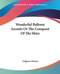 Wonderful Balloon Ascents Or The Conquest Of The Skies - Marion Fulgence