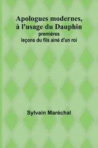 Apologues modernes, à l'usage du Dauphin; premières leçons du fils ainé d'un roi - Maréchal Sylvain