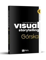Visual Storytelling. Jak opowiadać językiem video - Monika Górska