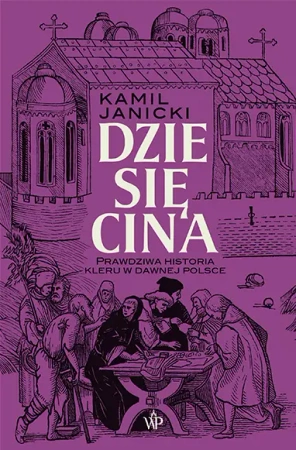Dziesięcina. Prawdziwa historia kleru w dawnej... - Kamil Janicki