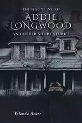 The Haunting of Addie Longwood - Yolanda Acker