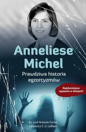 Anneliese Michel. Prawdziwa historia egzorcyzmów - Ks. Antonio Jos Fortea, Lawrence E. U. Leblanc