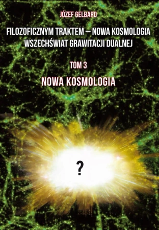 Filozoficznym traktem – Nowa Kosmologia. Wszechświat grawitacji dualnej. Tom 3. Nowa kosmologia - Józef Gelbard