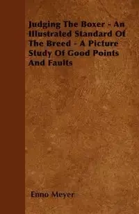 Judging The Boxer - An Illustrated Standard Of The Breed - A Picture Study Of Good Points And Faults - Meyer Enno