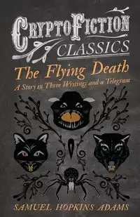 The Flying Death - A Story in Three Writings and a Telegram (Cryptofiction Classics - Weird Tales of Strange Creatures) - Samuel Adams Hopkins