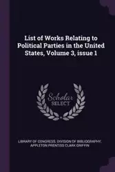 List of Works Relating to Political Parties in the United States, Volume 3, issue 1 - Library of Congress. Division of Bibliog