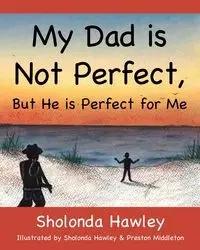 My Dad is Not Perfect, But He is Perfect for Me - Hawley Sholonda