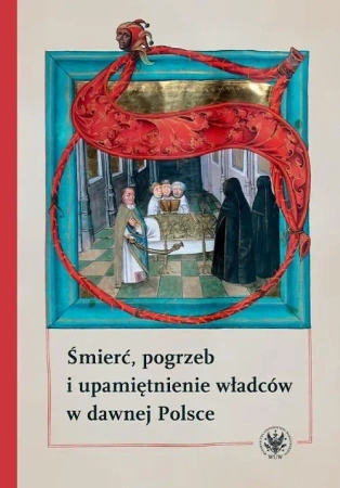 Śmierć, pogrzeb i upamiętnienie władców w dawnej.. - praca zbiorowa