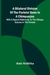 A Bilateral Division of the Parietal Bone in a Chimpanzee; with a Special Reference to the Oblique Sutures in the Parietal - Hrdlička Aleš