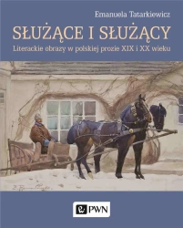 Służące i służący. Literackie obrazy w polskiej... - Emanuela Tatarkiewicz