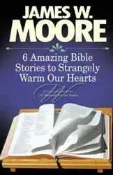 6 Amazing Bible Stories to Strangely Warm Our Hearts - James Moore W