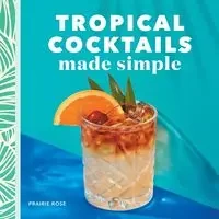 Tropical Cocktails Made Simple - Rose Prairie