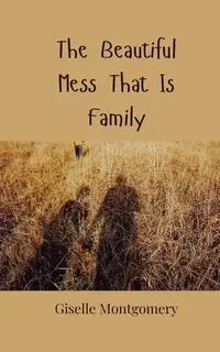 The Beautiful Mess That Is Family - Giselle Montgomery