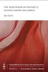 The Martyrdom and History of Blessed Simeon bar Sabba'e - Kyle Smith
