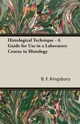 Histological Technique - A Guide for Use in a Laboratory Course in Histology - Kingsbury B. F.