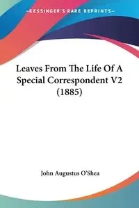 Leaves From The Life Of A Special Correspondent V2 (1885) - John Augustus O'Shea