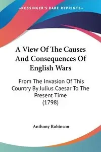 A View Of The Causes And Consequences Of English Wars - Anthony Robinson