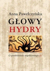 Głowy hydry o przewrotności współczesnego zła - Anna Pawełczyńska