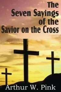 The Seven Sayings of the Savior on the Cross - Pink Arthur W.