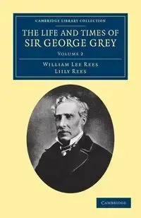 The Life and Times of Sir George Grey, K.C.B. - William Lee Rees