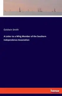 A Letter to a Whig Member of the Southern Independence Association - Smith Goldwin