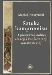 Sztuka kompromisu. O pierwszej wolnej elekcji... - Maciej Ptaszyński