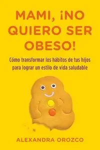 Mami, ¡no quiero ser obeso! - Alexandra Orozco