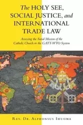 The Holy See, Social Justice, and International Trade Law - Ihuoma Rev. Dr. Alphonsus