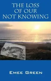The Loss of Our Not Knowing - Green Emee