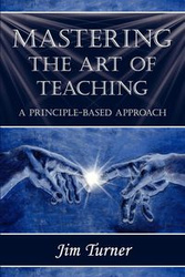 MASTERING THE ART OF TEACHING; A PRINCIPLE BASED APPROACH - Jim Turner