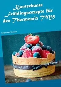 Kunterbunte Frühlingsrezepte für den Thermomix TM5 - Violetta Schneiders