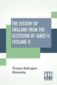 The History Of England From The Accession Of James II. (Volume I) - Thomas Macaulay Babington