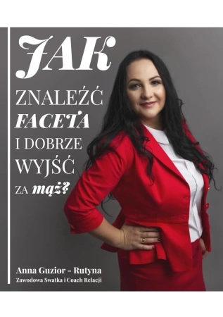 Jak znaleźć faceta i dobrze wyjść za mąż - Anna Guzior-Rutyna