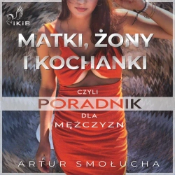 audiobook Matki, żony i kochanki, czyli poradnik dla mężczyzn - Artur Smołucha