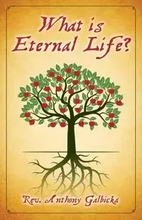 What Is Eternal Life? - Anthony Galbicka