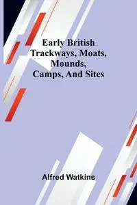 Early British Trackways, Moats, Mounds, Camps, And Sites - Alfred Watkins