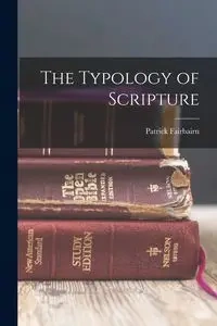 The Typology of Scripture - Patrick Fairbairn