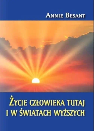 Życie człowieka tutaj i w światach wyższych - Annie Besant