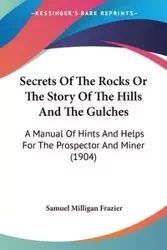 Secrets Of The Rocks Or The Story Of The Hills And The Gulches - Samuel Frazier Milligan